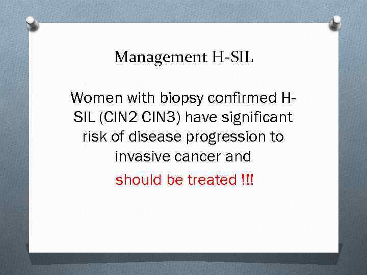 Management H-SIL Women with biopsy confirmed HSIL (CIN 2 CIN 3) have significant risk