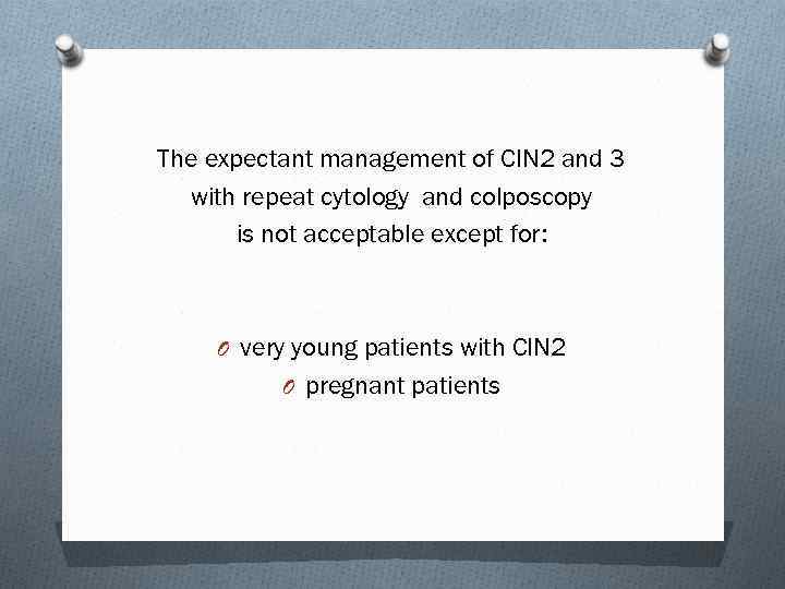 The expectant management of CIN 2 and 3 with repeat cytology and colposcopy is