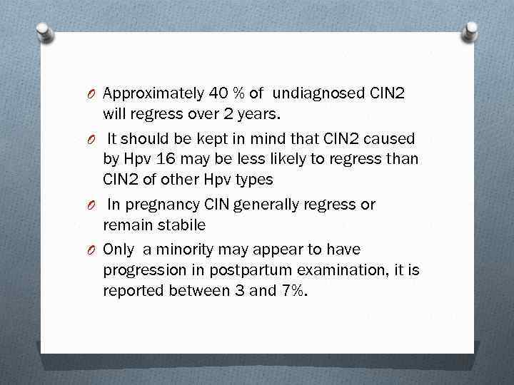 O Approximately 40 % of undiagnosed CIN 2 will regress over 2 years. O