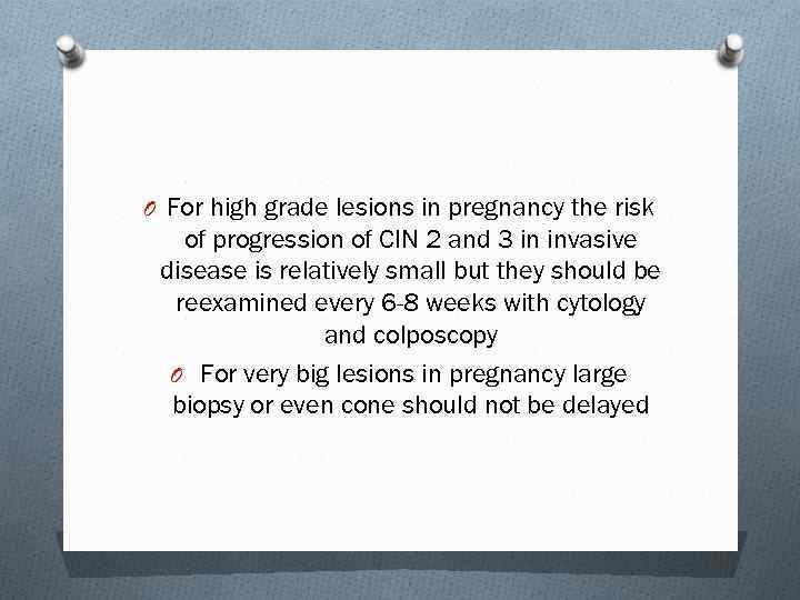 O For high grade lesions in pregnancy the risk of progression of CIN 2