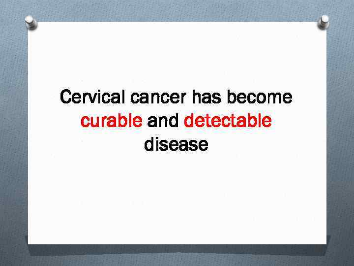 Cervical cancer has become curable and detectable disease 