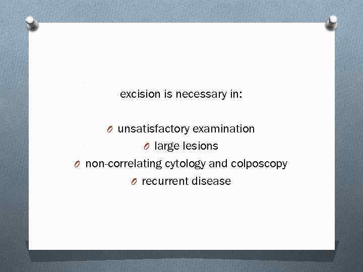 excision is necessary in: O unsatisfactory examination O large lesions O non-correlating cytology and