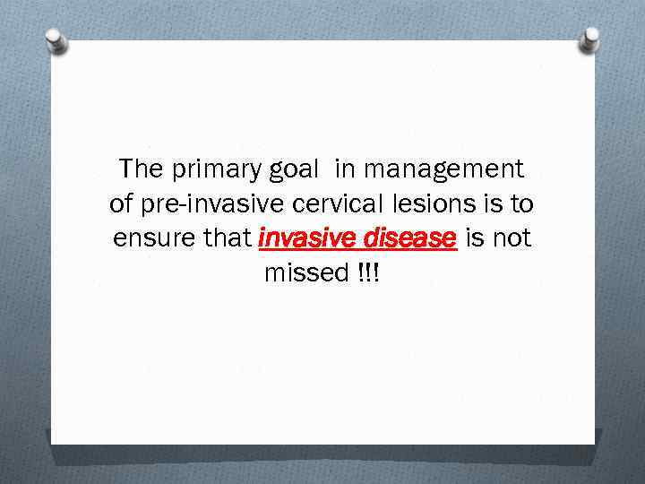 The primary goal in management of pre-invasive cervical lesions is to ensure that invasive