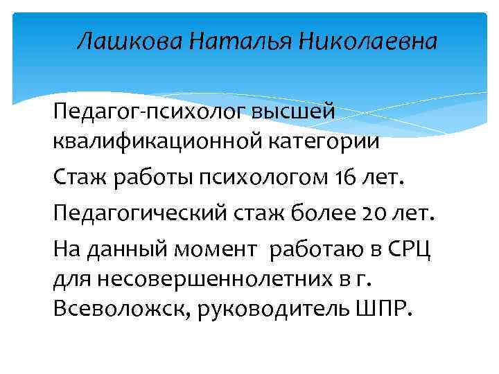 Лашкова Наталья Николаевна Педагог-психолог высшей квалификационной категории Стаж работы психологом 16 лет. Педагогический стаж
