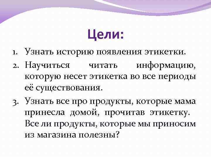 Цели: 1. Узнать историю появления этикетки. 2. Научиться читать информацию, которую несет этикетка во