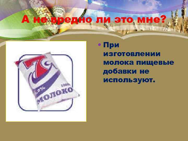 А не вредно ли это мне? При изготовлении молока пищевые добавки не используют. 