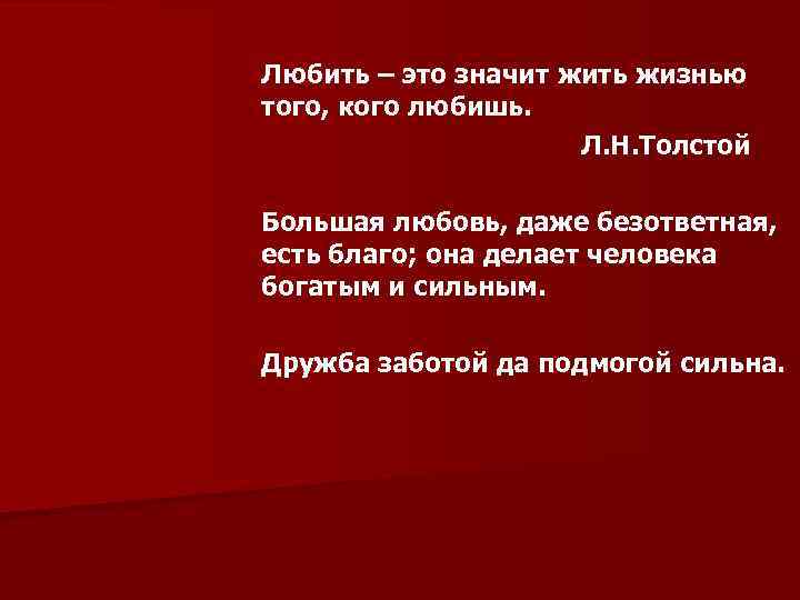 Любить – это значит жить жизнью того, кого любишь. Л. Н. Толстой Большая любовь,