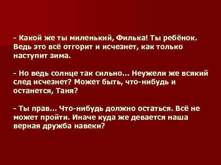 - Какой же ты миленький, Филька! Ты ребёнок. Ведь это всё отгорит и исчезнет,