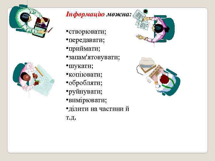 Інформацію можна: • створювати; • передавати; • приймати; • запам'ятовувати; • шукати; • копіювати;