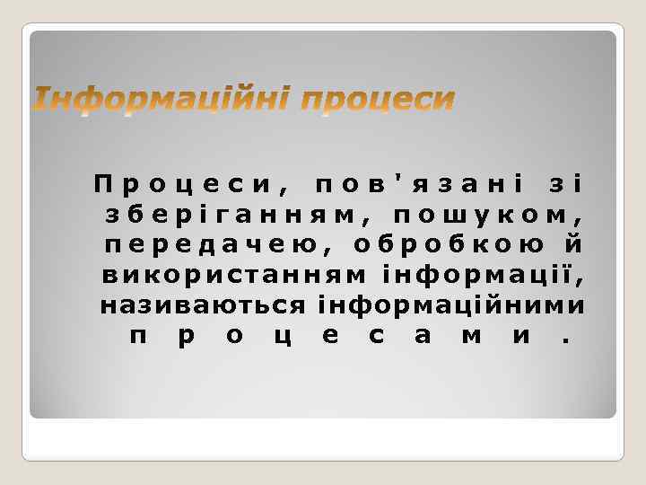 Процеси, пов'язані зі зберіганням, пошуком, передачею, обробкою й використанням інформації, називаються інформаційними п р