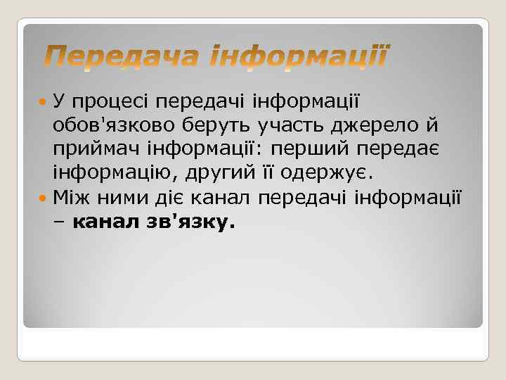 У процесі передачі інформації обов'язково беруть участь джерело й приймач інформації: перший передає інформацію,