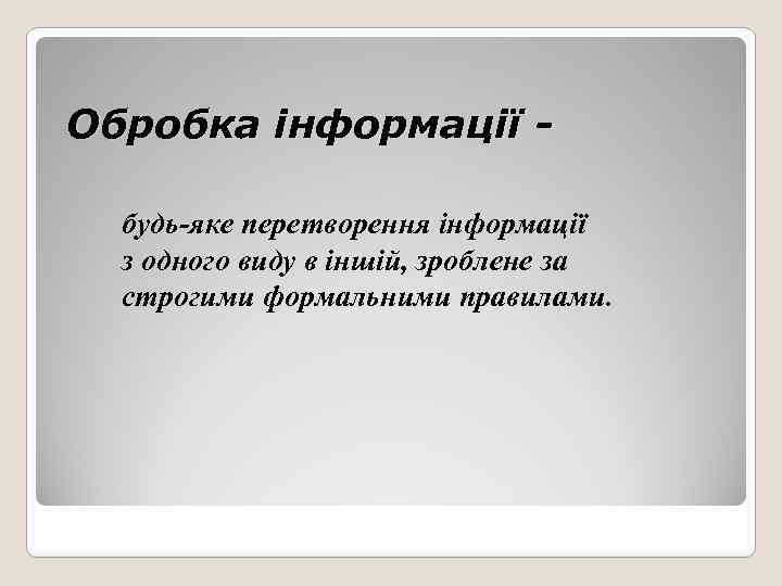 Обробка інформації будь-яке перетворення інформації з одного виду в іншій, зроблене за строгими формальними