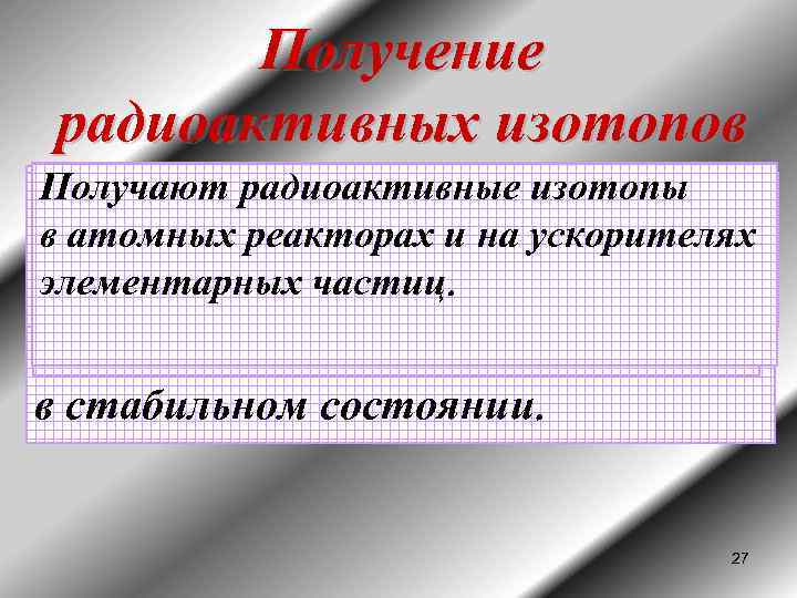 Получение радиоактивных изотопов Получают радиоактивные изотопы 87 С помощьюядерных реакций 61, можно Элементы под