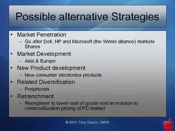 Possible alternative Strategies • Market Penetration – Go after Dell, HP and Microsoft (the