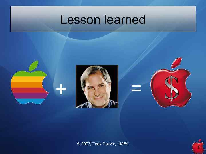 Lesson learned = + ® 2007, Tony Gauvin, UMFK 6 