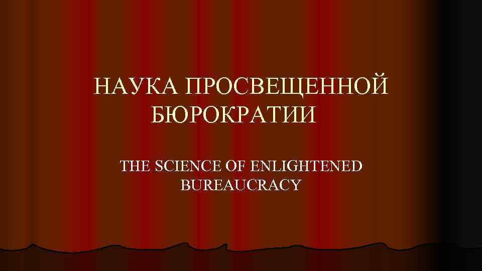 НАУКА ПРОСВЕЩЕННОЙ БЮРОКРАТИИ THE SCIENCE OF ENLIGHTENED BUREAUCRACY 