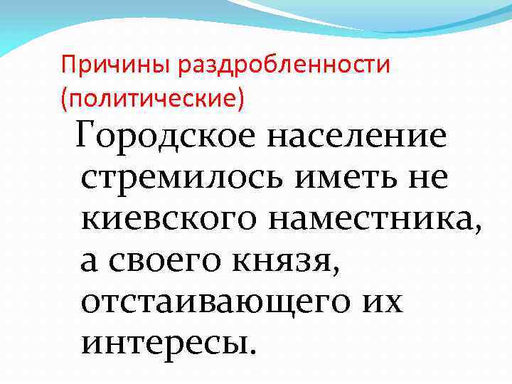 Причины раздробленности (политические) Городское население стремилось иметь не киевского наместника, а своего князя, отстаивающего
