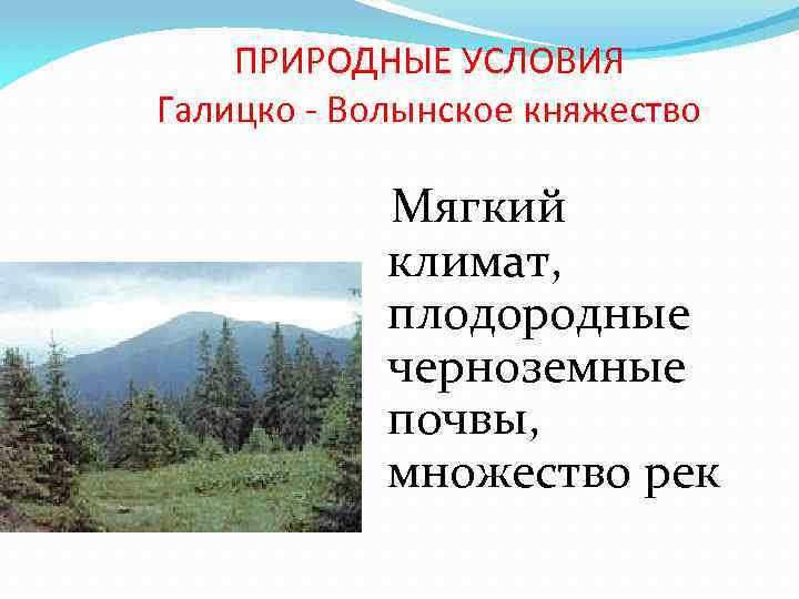 ПРИРОДНЫЕ УСЛОВИЯ Галицко - Волынское княжество Мягкий климат, плодородные черноземные почвы, множество рек 