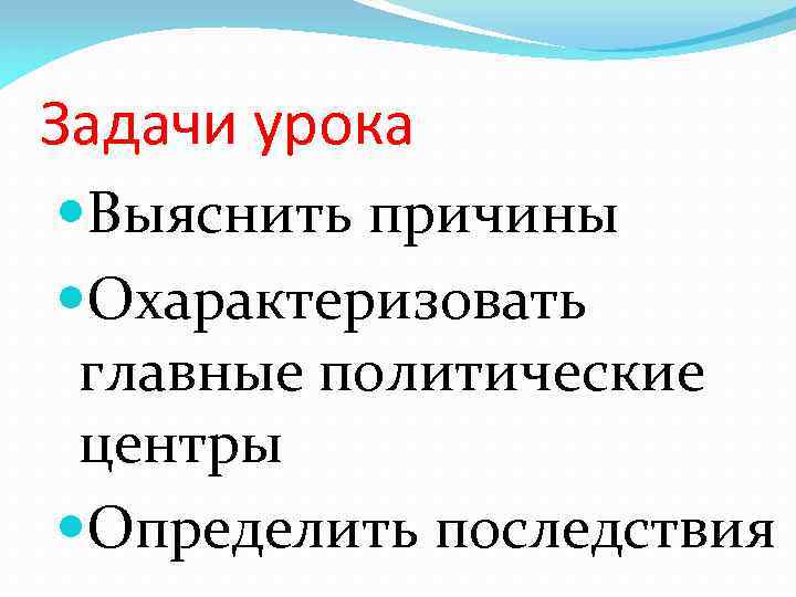 Задачи урока Выяснить причины Охарактеризовать главные политические центры Определить последствия 