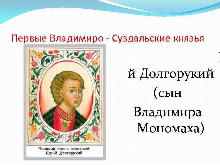 Первые Владимиро - Суздальские князья й Долгорукий (сын Владимира Мономаха) Ю 
