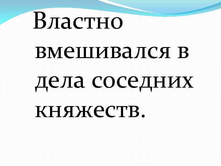 Властно вмешивался в дела соседних княжеств. 