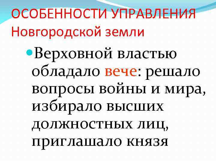 ОСОБЕННОСТИ УПРАВЛЕНИЯ Новгородской земли Верховной властью обладало вече: решало вопросы войны и мира, избирало