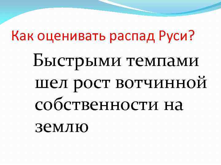 Как оценивать распад Руси? Быстрыми темпами шел рост вотчинной собственности на землю 