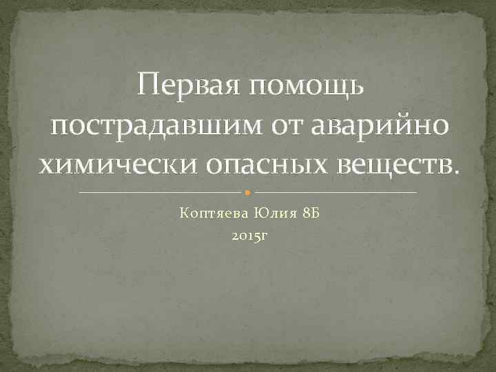 Первая помощь пострадавшим от аварийно химически опасных веществ. Коптяева Юлия 8 Б 2015 г