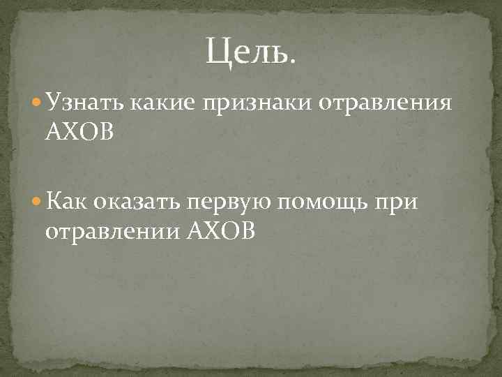 Цель. Узнать какие признаки отравления АХОВ Как оказать первую помощь при отравлении АХОВ 