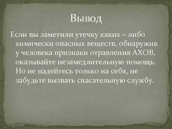 Вывод Если вы заметили утечку каких – либо химически опасных веществ, обнаружив у человека