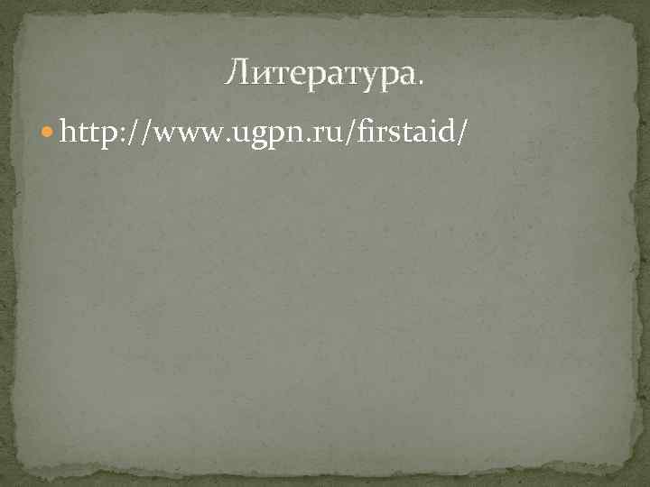 Литература. http: //www. ugpn. ru/firstaid/ 