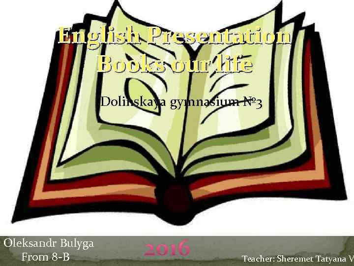 English Presentation Books our life Dolinskaya gymnasium № 3 Oleksandr Bulyga From 8 -B