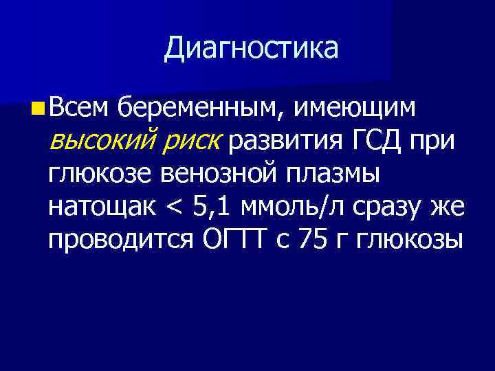  Диагностика n Всем беременным, имеющим высокий риск развития ГСД при глюкозе венозной плазмы