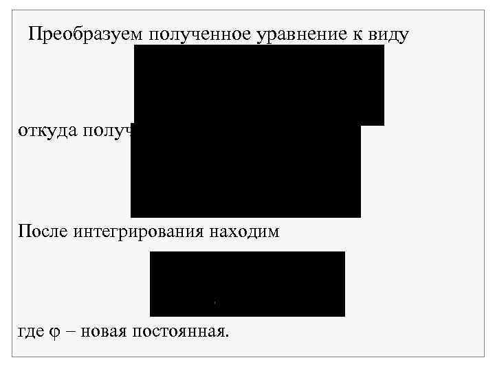 Преобразуем полученное уравнение к виду откуда получаем После интегрирования находим где новая постоянная. 