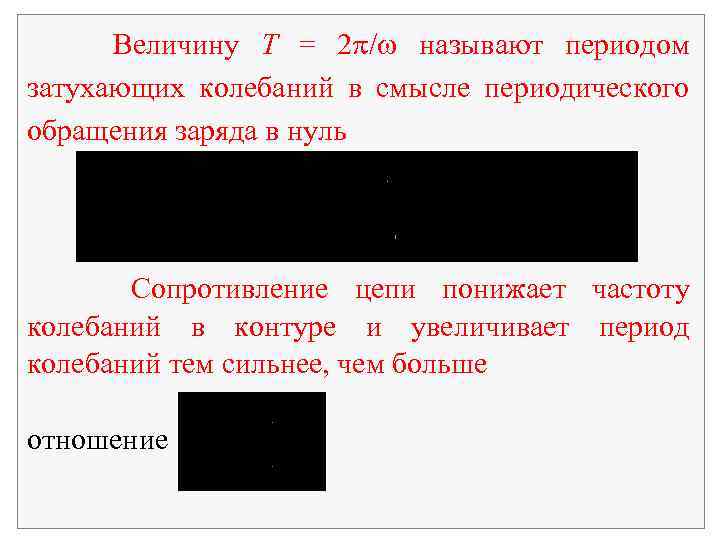 Величину Т = 2 / называют периодом затухающих колебаний в смысле периодического обращения заряда