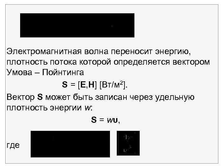 Электромагнитная волна переносит энергию, плотность потока которой определяется вектором Умова – Пойнтинга S =