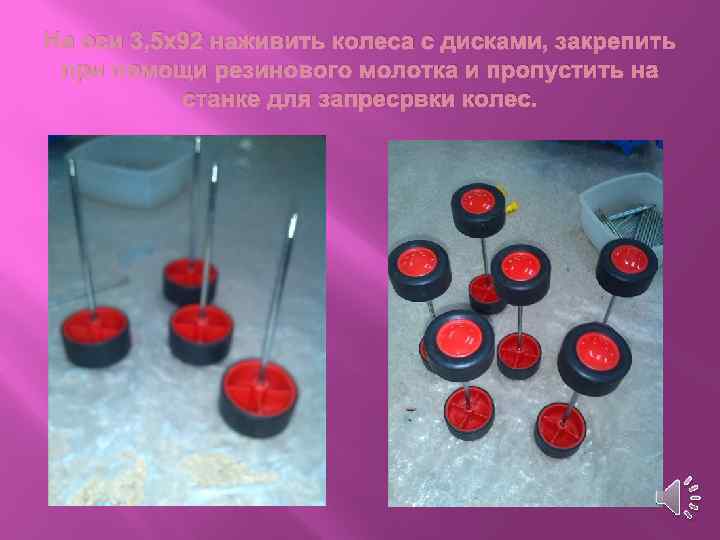 На оси 3, 5 х92 наживить колеса с дисками, закрепить при помощи резинового молотка