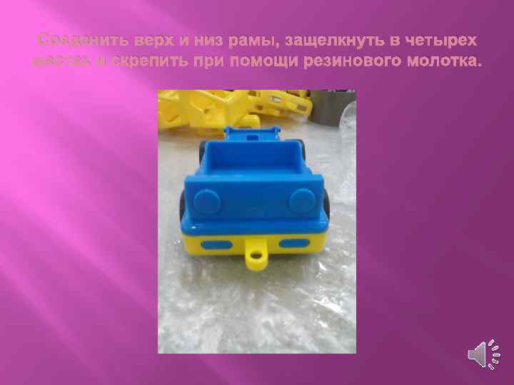 Соеденить верх и низ рамы, защелкнуть в четырех местах и скрепить при помощи резинового