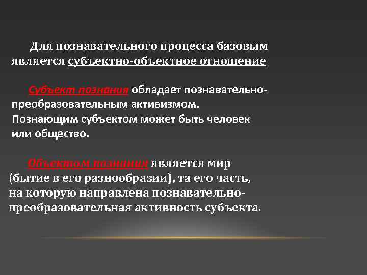 Для познавательного процесса базовым является субъектно объектное отношение Субъект познания обладает познавательнопреобразовательным активизмом. Познающим