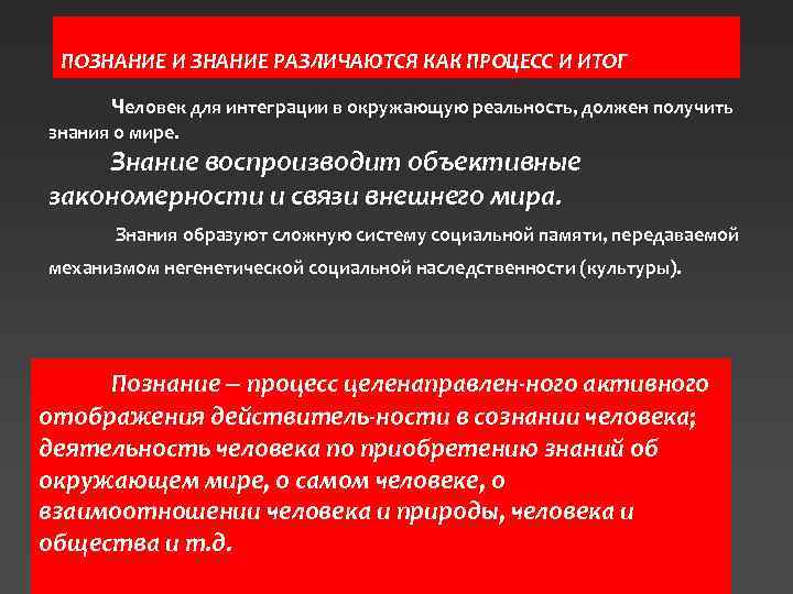 ПОЗНАНИЕ И ЗНАНИЕ РАЗЛИЧАЮТСЯ КАК ПРОЦЕСС И ИТОГ Человек для интеграции в окружающую реальность,