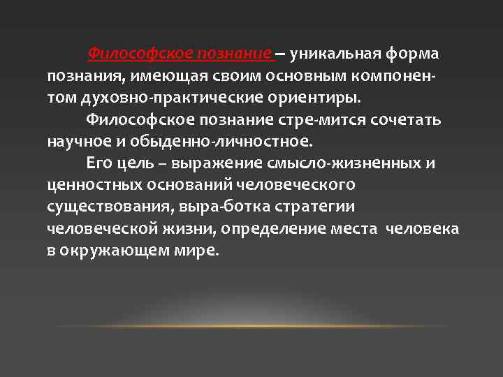 Философское познание ‒ уникальная форма познания, имеющая своим основным компонентом духовно-практические ориентиры. Философское познание