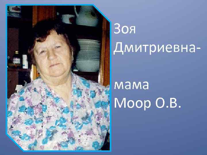 Зоя Дмитриевнамама Моор О. В. 