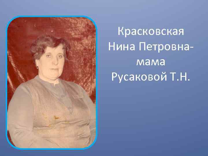 Красковская Нина Петровнамама Русаковой Т. Н. 