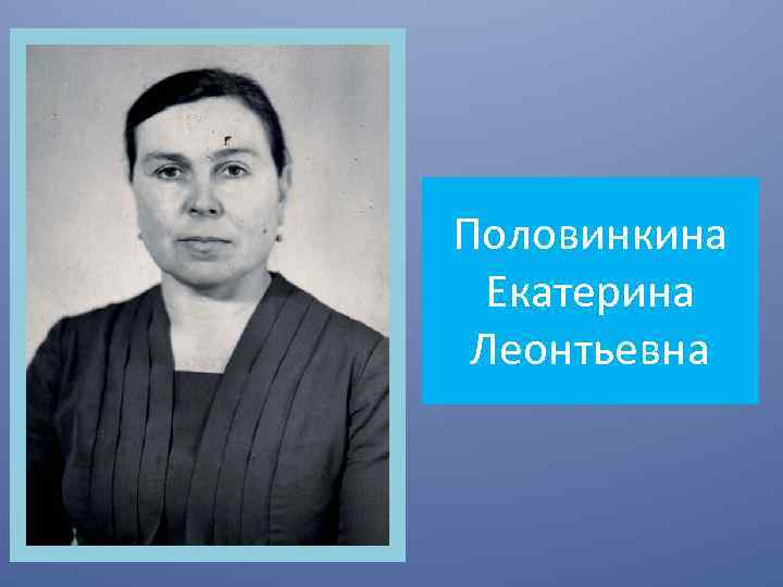 Половинкина Екатерина Леонтьевна 