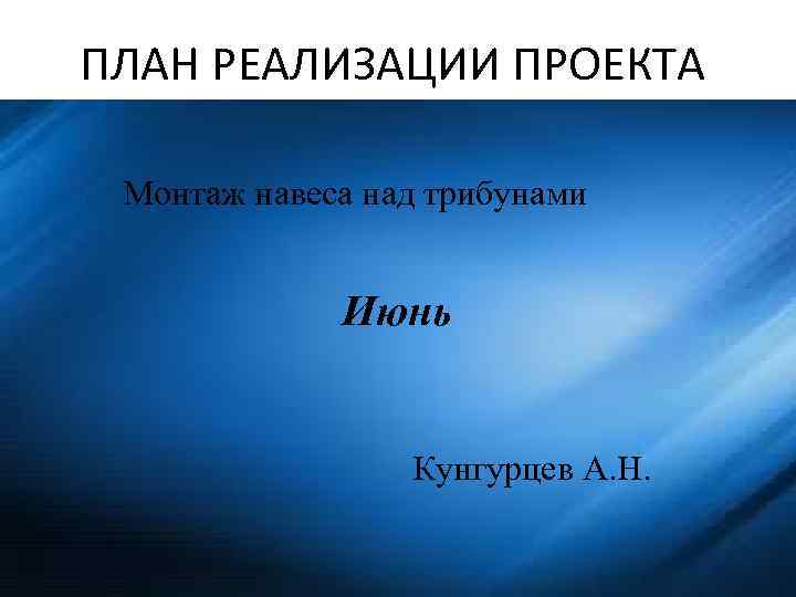 ПЛАН РЕАЛИЗАЦИИ ПРОЕКТА Монтаж навеса над трибунами Июнь Кунгурцев А. Н. 