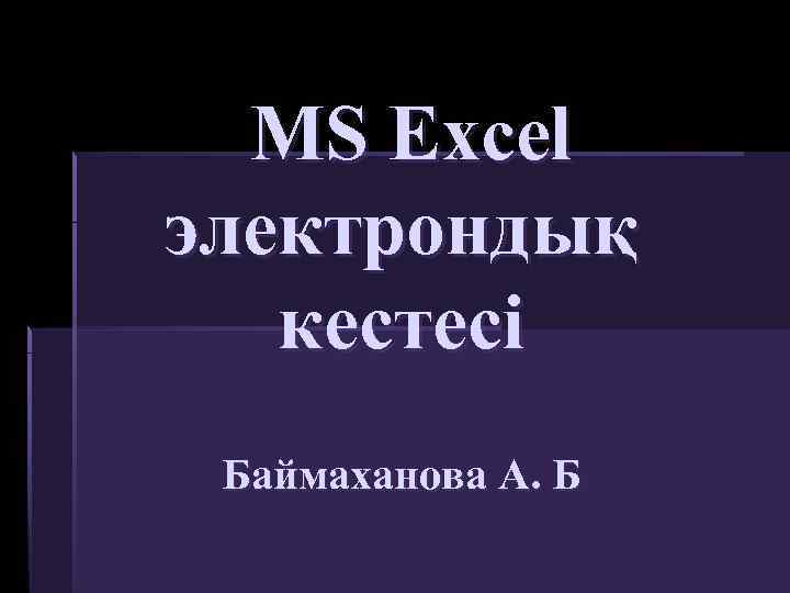 MS Excel электрондық кестесі Баймаханова А. Б 