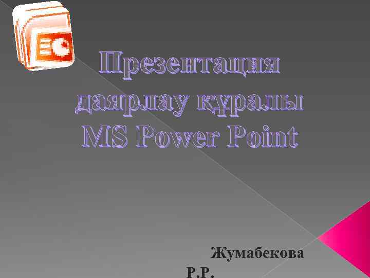 Презентация даярлау құралы MS Power Point Жумабекова Р. Р. 