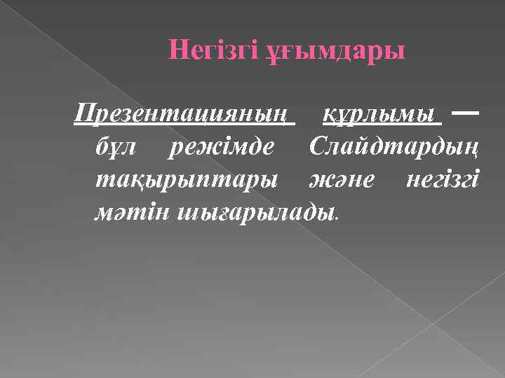 Негізгі ұғымдары Презентацияның құрлымы — бұл режімде Слайдтардың тақырыптары және негізгі мәтін шығарылады. 