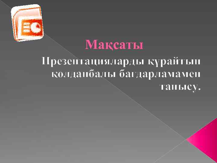 Мақсаты Презентацияларды құрайтын қолданбалы бағдарламамен танысу. 