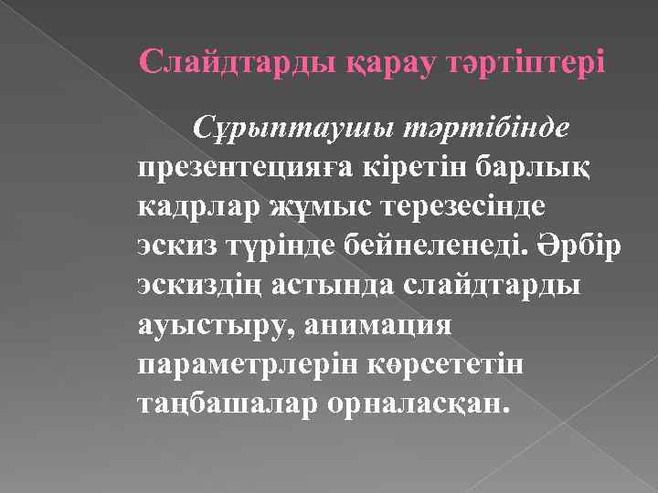 Слайдтарды қарау тәртіптері Сұрыптаушы тәртібінде презентецияға кіретін барлық кадрлар жұмыс терезесінде эскиз түрінде бейнеленеді.